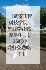 武汉工程科技学院：毕业季花式宠学生，1.25吨小龙虾免费吃！