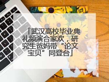 武汉高校毕业典礼频演合家欢，研究生爸妈带“论文宝贝”同登台