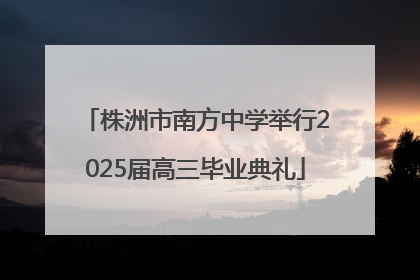 株洲市南方中学举行2025届高三毕业典礼