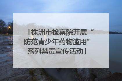 株洲市检察院开展“防范青少年药物滥用”系列禁毒宣传活动