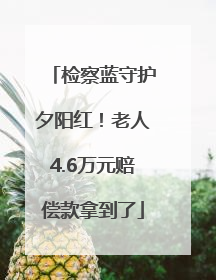 检察蓝守护夕阳红！老人4.6万元赔偿款拿到了