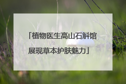 植物医生高山石斛馆展现草本护肤魅力