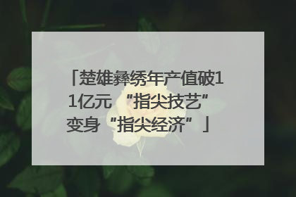楚雄彝绣年产值破11亿元 “指尖技艺”变身“指尖经济”
