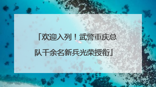 欢迎入列！武警重庆总队千余名新兵光荣授衔