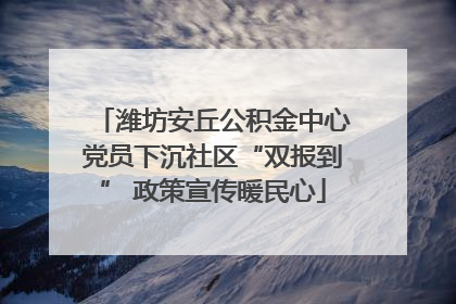 潍坊安丘公积金中心党员下沉社区“双报到” 政策宣传暖民心