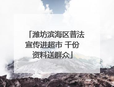 潍坊滨海区普法宣传进超市 千份资料送群众