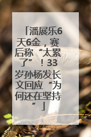潘展乐6天6金，赛后称“太累了”！33岁孙杨发长文回应“为何还在坚持”
