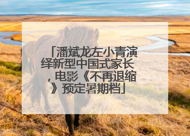 潘斌龙左小青演绎新型中国式家长，电影《不再退缩》预定暑期档