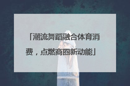 潮流舞蹈融合体育消费，点燃商圈新动能