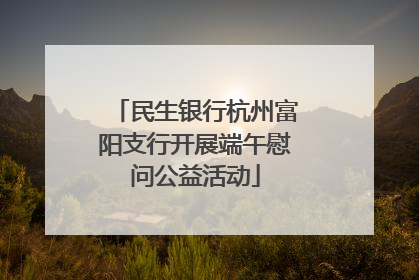 民生银行杭州富阳支行开展端午慰问公益活动
