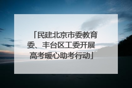 民建北京市委教育委、丰台区工委开展高考暖心助考行动