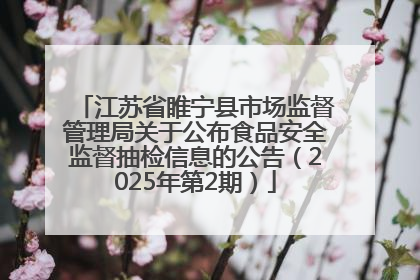 江苏省睢宁县市场监督管理局关于公布食品安全监督抽检信息的公告（2025年第2期）