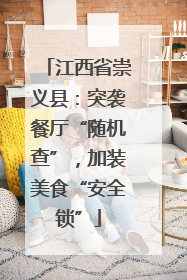 江西省崇义县：突袭餐厅“随机查”，加装美食“安全锁”