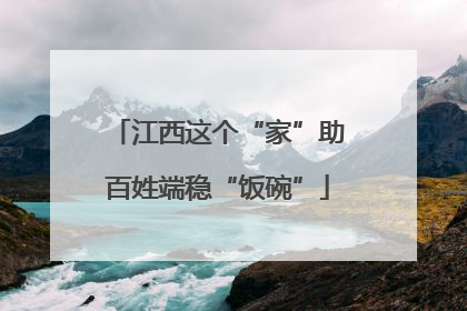 江西这个“家”助百姓端稳“饭碗”