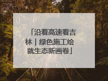 沿着高速看吉林｜绿色施工绘就生态新画卷