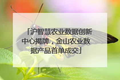 沪智慧农业数据创新中心揭牌，金山农业数据产品首单成交