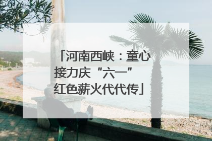 河南西峡：童心接力庆“六一” 红色薪火代代传