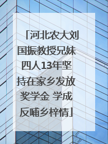 河北农大刘国振教授兄妹四人13年坚持在家乡发放奖学金 学成反哺乡梓情