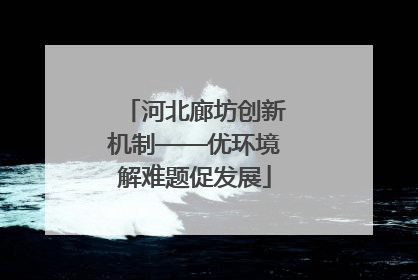 河北廊坊创新机制——优环境解难题促发展