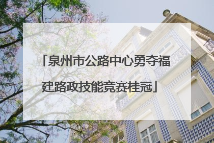 泉州市公路中心勇夺福建路政技能竞赛桂冠