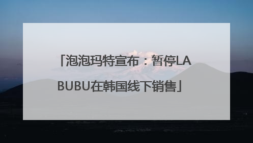 泡泡玛特宣布：暂停LABUBU在韩国线下销售
