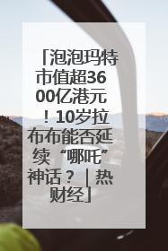泡泡玛特市值超3600亿港元！10岁拉布布能否延续“哪吒”神话？｜热财经