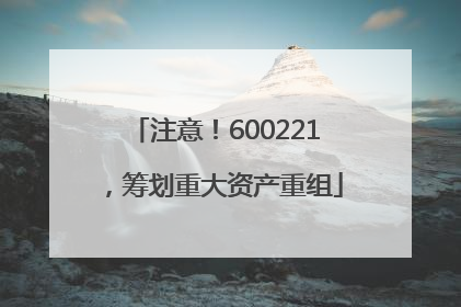 注意！600221，筹划重大资产重组