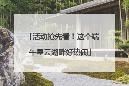 活动抢先看！这个端午星云湖畔好热闹