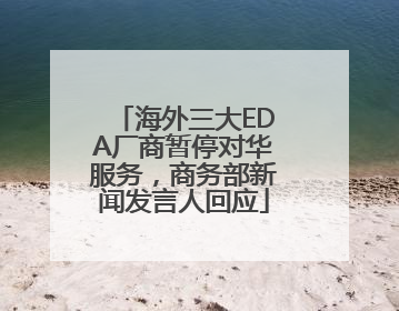 海外三大EDA厂商暂停对华服务，商务部新闻发言人回应