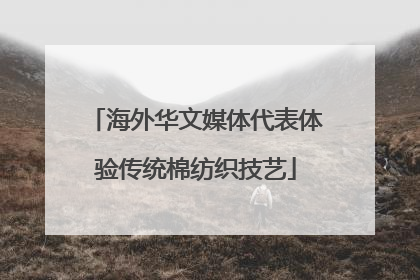 海外华文媒体代表体验传统棉纺织技艺