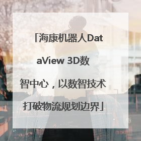 海康机器人DataView 3D数智中心，以数智技术打破物流规划边界