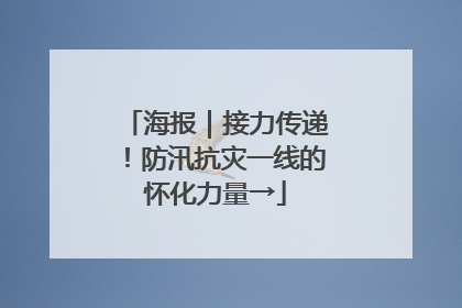 海报｜接力传递！防汛抗灾一线的怀化力量→