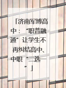 济南军博高中：“职普融通”让学生不再纠结高中、中职“二选一”