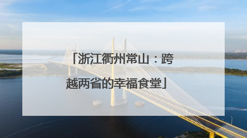浙江衢州常山：跨越两省的幸福食堂