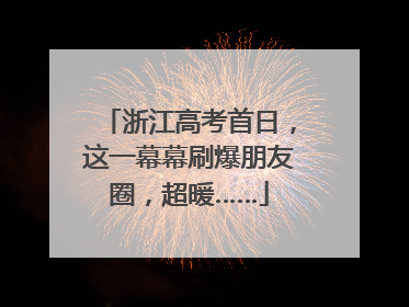 浙江高考首日，这一幕幕刷爆朋友圈，超暖……