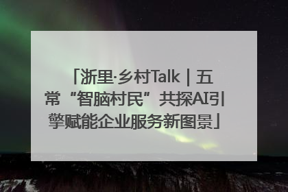 浙里·乡村Talk｜五常“智脑村民”共探AI引擎赋能企业服务新图景