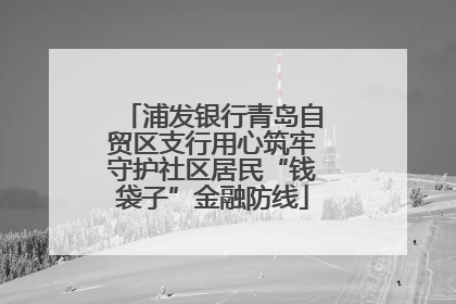 浦发银行青岛自贸区支行用心筑牢守护社区居民“钱袋子”金融防线