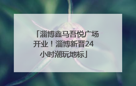 淄博鑫马吾悦广场开业！淄博新晋24小时潮玩地标