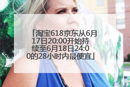 淘宝618京东从6月17日20:00开始持续至6月18日24:00的28小时内最便宜