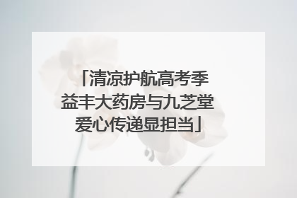 清凉护航高考季 益丰大药房与九芝堂爱心传递显担当