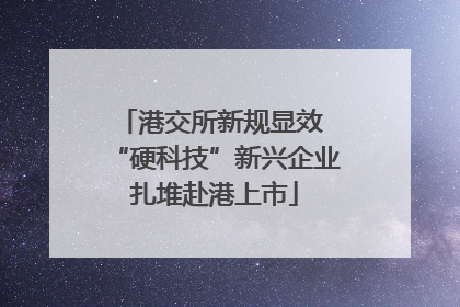 港交所新规显效 “硬科技”新兴企业扎堆赴港上市