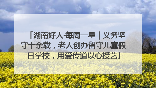 湖南好人·每周一星｜义务坚守十余载，老人创办留守儿童假日学校，用爱传道以心授艺