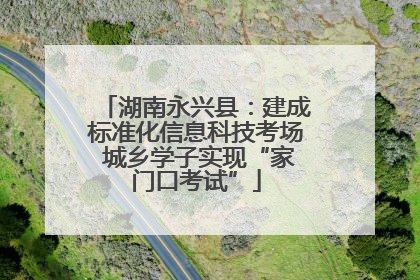 湖南永兴县：建成标准化信息科技考场 城乡学子实现“家门口考试”