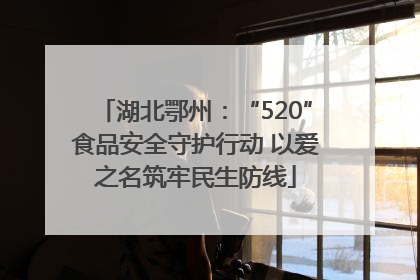 湖北鄂州：“520”食品安全守护行动 以爱之名筑牢民生防线