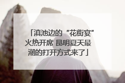 滇池边的“花街宴”火热开席 昆明夏天最潮的打开方式来了