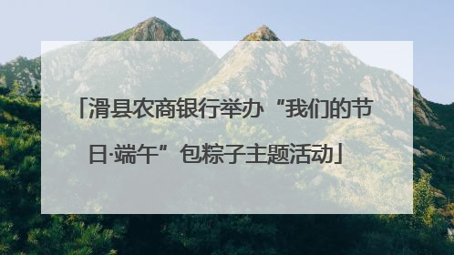 滑县农商银行举办“我们的节日·端午”包粽子主题活动