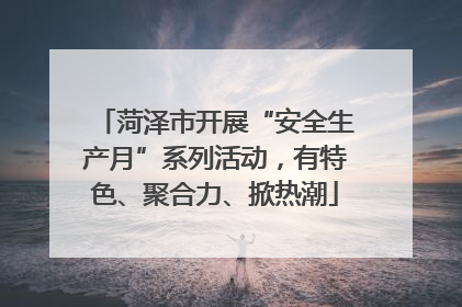 菏泽市开展“安全生产月”系列活动，有特色、聚合力、掀热潮