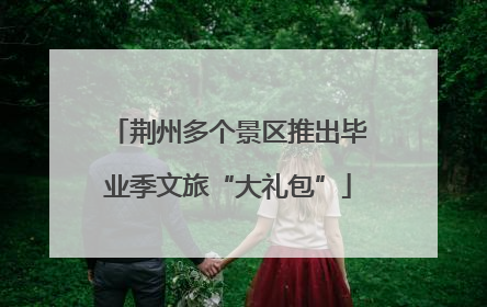 荆州多个景区推出毕业季文旅“大礼包”