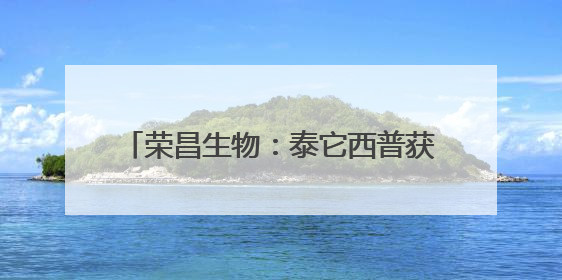 荣昌生物：泰它西普获欧盟孤儿药资格认定