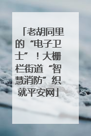 老胡同里的“电子卫士”！大栅栏街道“智慧消防”织就平安网